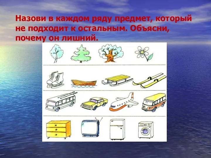 Назови в каждом ряду предмет, который не подходит к остальным. Объясни, почему он лишний.