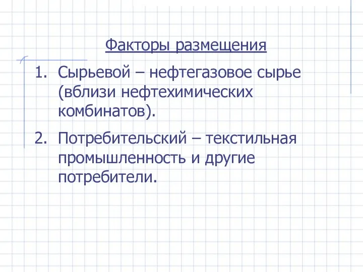 Факторы размещения Сырьевой – нефтегазовое сырье (вблизи нефтехимических комбинатов). Потребительский – текстильная промышленность и другие потребители.