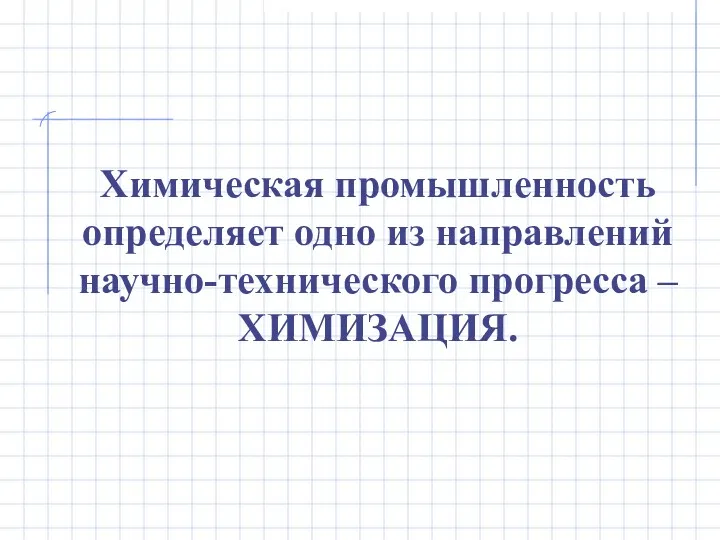 Химическая промышленность определяет одно из направлений научно-технического прогресса – ХИМИЗАЦИЯ.