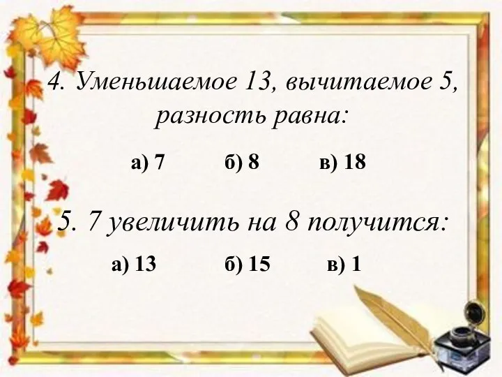 а) 7 4. Уменьшаемое 13, вычитаемое 5, разность равна: б)
