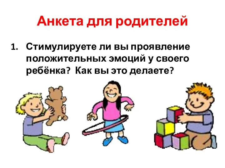 Анкета для родителей Стимулируете ли вы проявление положительных эмоций у своего ребёнка? Как вы это делаете?