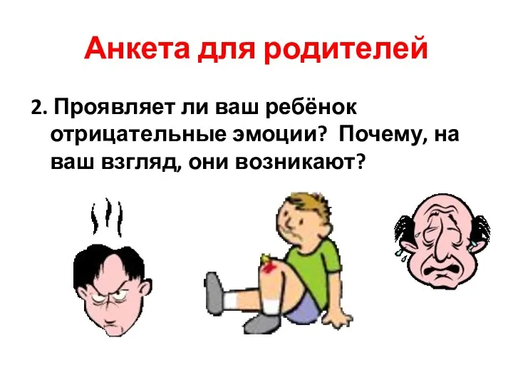 Анкета для родителей 2. Проявляет ли ваш ребёнок отрицательные эмоции? Почему, на ваш взгляд, они возникают?