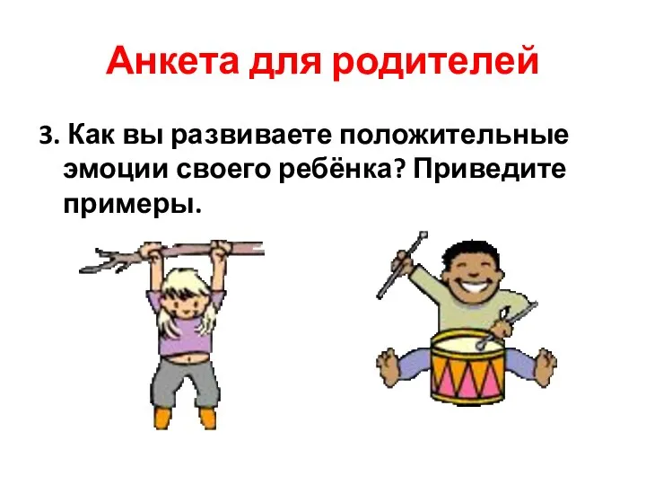 Анкета для родителей 3. Как вы развиваете положительные эмоции своего ребёнка? Приведите примеры.