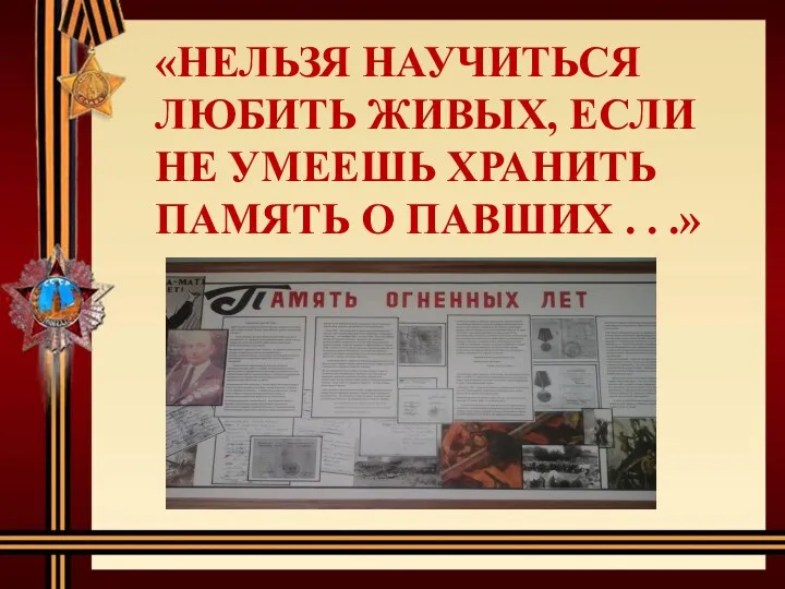 «НЕЛЬЗЯ НАУЧИТЬСЯ ЛЮБИТЬ ЖИВЫХ, ЕСЛИ НЕ УМЕЕШЬ ХРАНИТЬ ПАМЯТЬ О ПАВШИХ . . .»