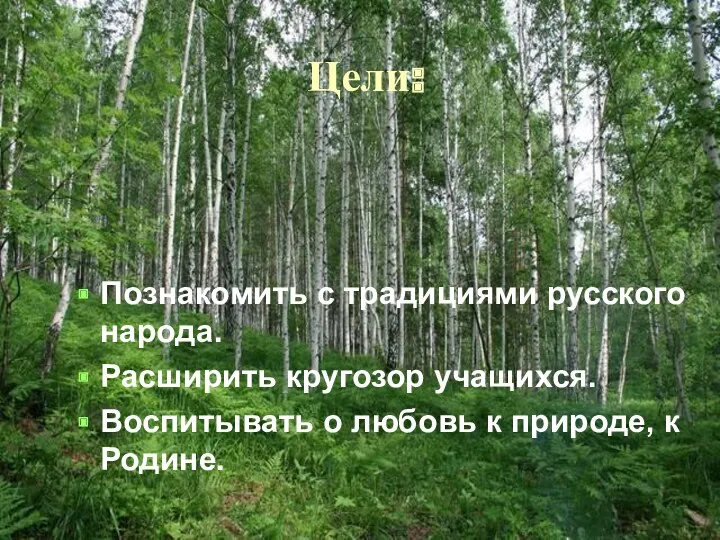 Цели: Познакомить с традициями русского народа. Расширить кругозор учащихся. Воспитывать о любовь к природе, к Родине.