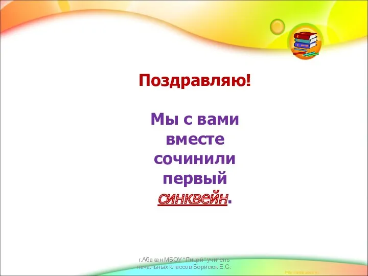 Поздравляю! Мы с вами вместе сочинили первый синквейн. г.Абакан МБОУ "Лицей" учитель начальных классов Борисюк Е.С.