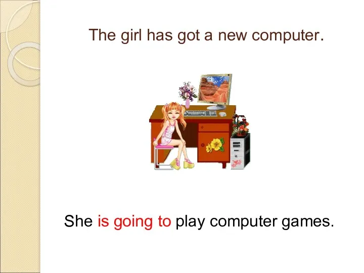 The girl has got a new computer. She is going to play computer games.