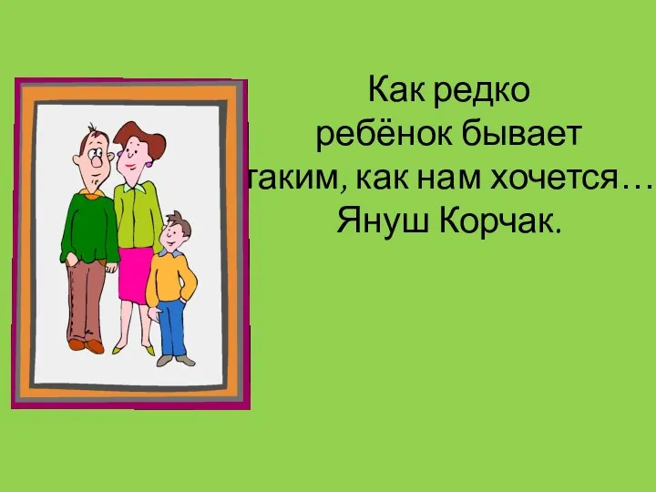 Как редко ребёнок бывает таким, как нам хочется… Януш Корчак.