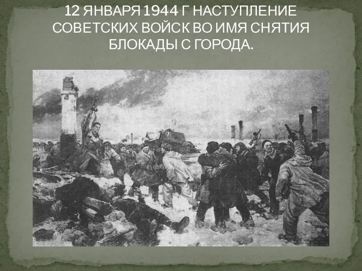 12 ЯНВАРЯ 1944 Г НАСТУПЛЕНИЕ СОВЕТСКИХ ВОЙСК ВО ИМЯ СНЯТИЯ БЛОКАДЫ С ГОРОДА.