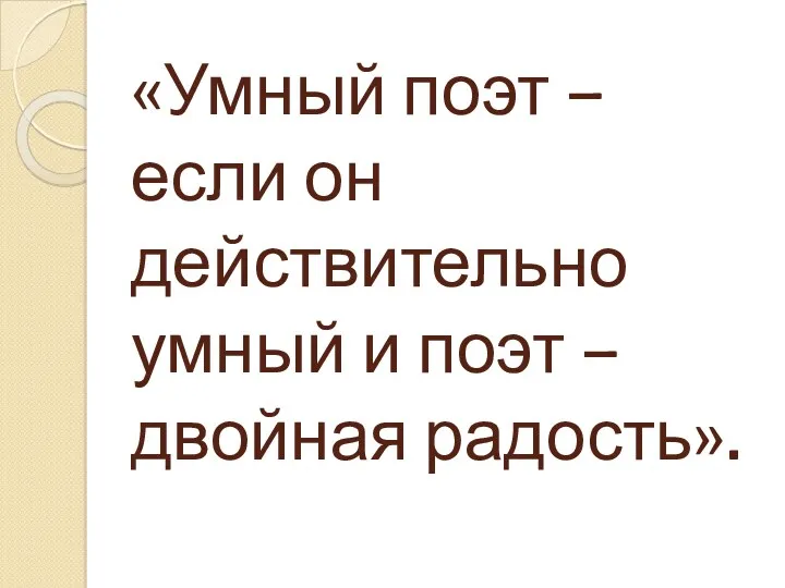 «Умный поэт – если он действительно умный и поэт – двойная радость».