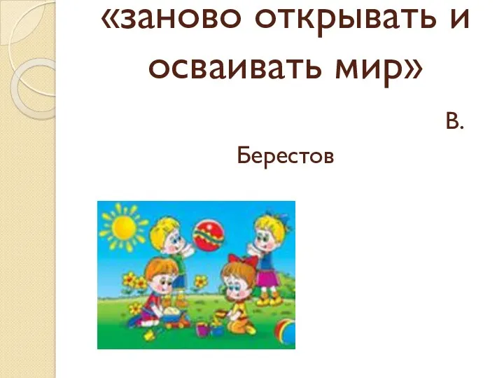 «заново открывать и осваивать мир» В.Берестов