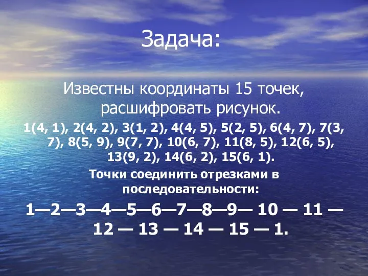 Задача: Известны координаты 15 точек, расшифровать рисунок. 1(4, 1), 2(4,