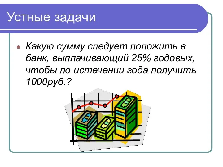 Устные задачи Какую сумму следует положить в банк, выплачивающий 25% годовых, чтобы по