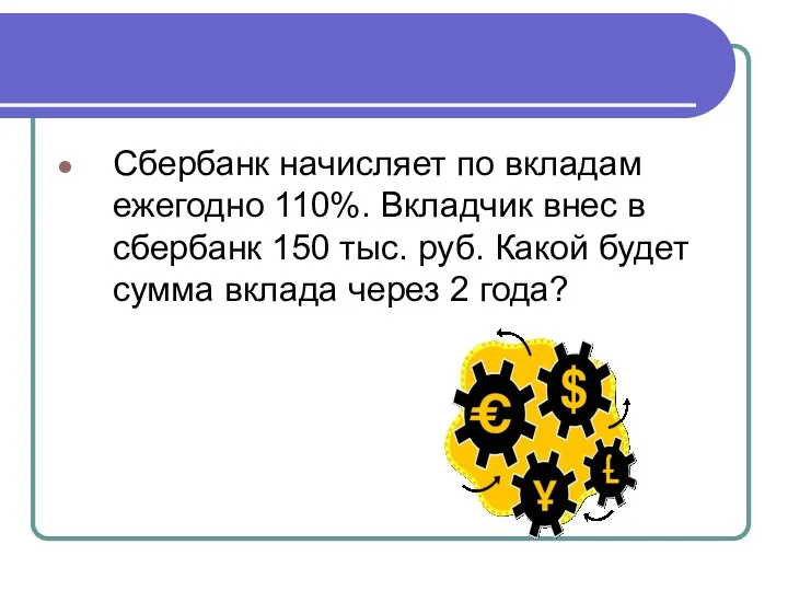 Сбербанк начисляет по вкладам ежегодно 110%. Вкладчик внес в сбербанк 150 тыс. руб.