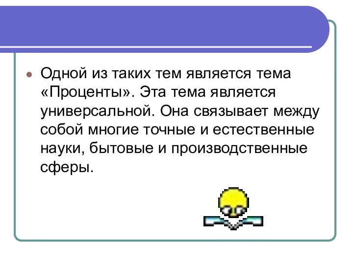 Одной из таких тем является тема «Проценты». Эта тема является универсальной. Она связывает