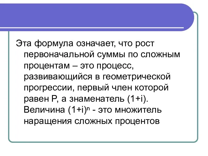 Эта формула означает, что рост первоначальной суммы по сложным процентам – это процесс,