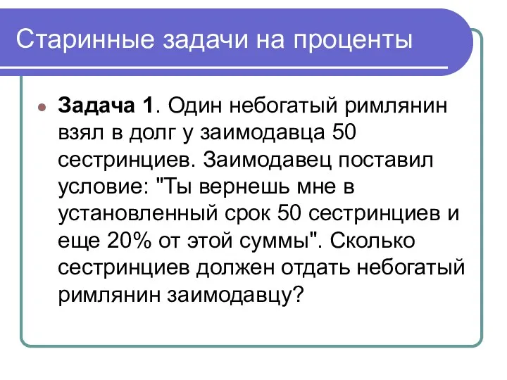 Старинные задачи на проценты Задача 1. Один небогатый римлянин взял