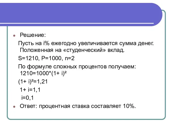 Решение: Пусть на i% ежегодно увеличивается сумма денег. Положенная на «студенческий» вклад. S=1210,