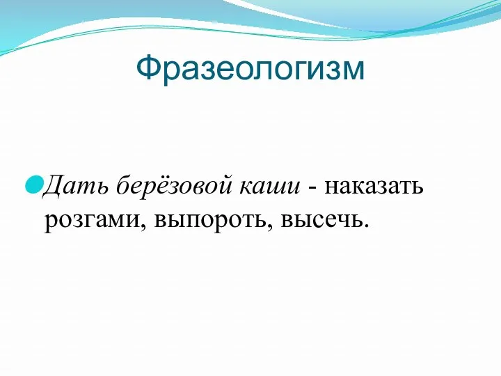 Фразеологизм Дать берёзовой каши - наказать розгами, выпороть, высечь.