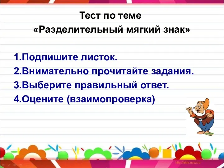 Тест по теме «Разделительный мягкий знак» 1.Подпишите листок. 2.Внимательно прочитайте задания. 3.Выберите правильный ответ. 4.Оцените (взаимопроверка)