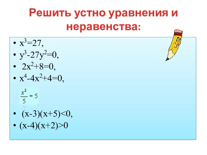 Решить устно уравнения и неравенства: х3=27, у3-27у2=0, 2х2+8=0, х4-4х2+4=0, (х-3)(х+5) (х-4)(х+2)>0