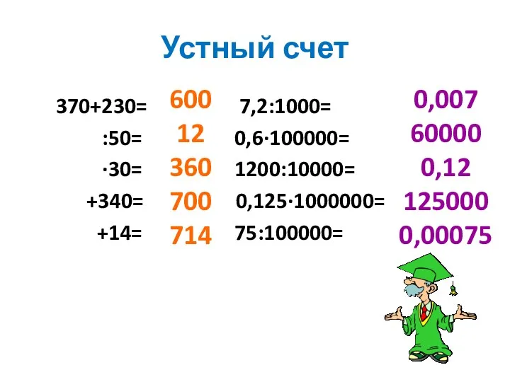 Устный счет 370+230= 7,2:1000= :50= 0,6∙100000= ∙30= 1200:10000= +340= 0,125∙1000000= +14= 75:100000= 600