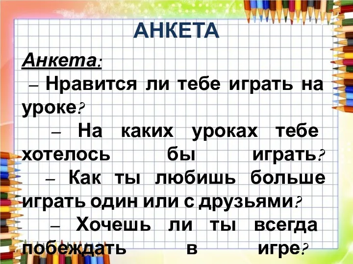 АНКЕТА Анкета: – Нравится ли тебе играть на уроке? –