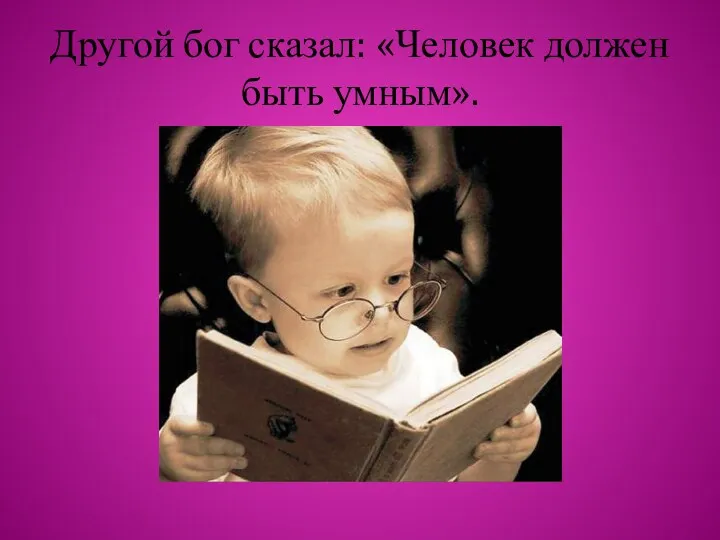 Другой бог сказал: «Человек должен быть умным».