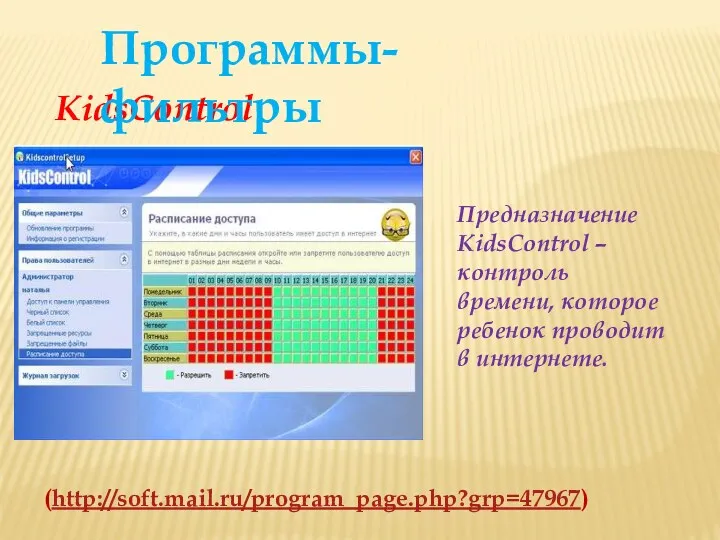 Предназначение KidsControl – контроль времени, которое ребенок проводит в интернете. (http://soft.mail.ru/program_page.php?grp=47967) KidsControl Программы-фильтры