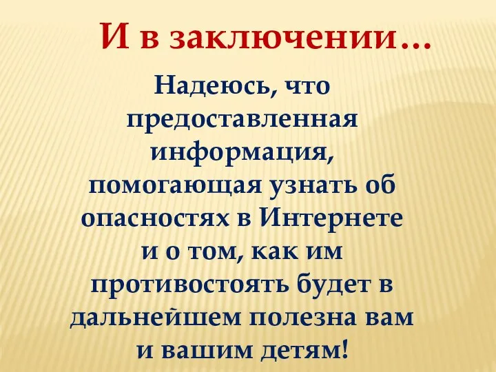 И в заключении… Надеюсь, что предоставленная информация, помогающая узнать об опасностях в Интернете