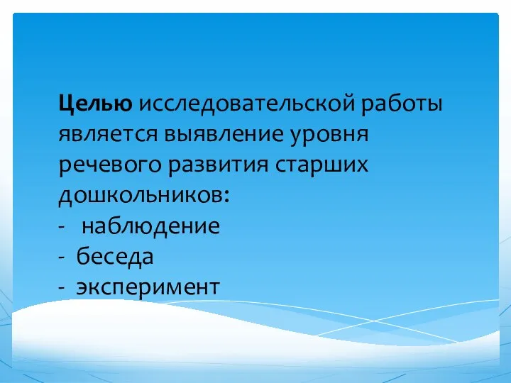 Целью исследовательской работы является выявление уровня речевого развития старших дошкольников: - наблюдение - беседа - эксперимент