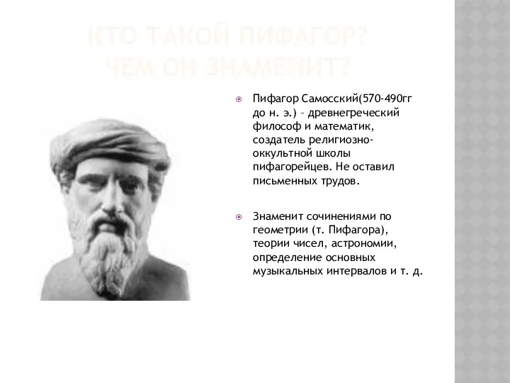 КТО ТАКОЙ ПИФАГОР? ЧЕМ ОН ЗНАМЕНИТ? Пифагор Самосский(570-490гг до н. э.) – древнегреческий