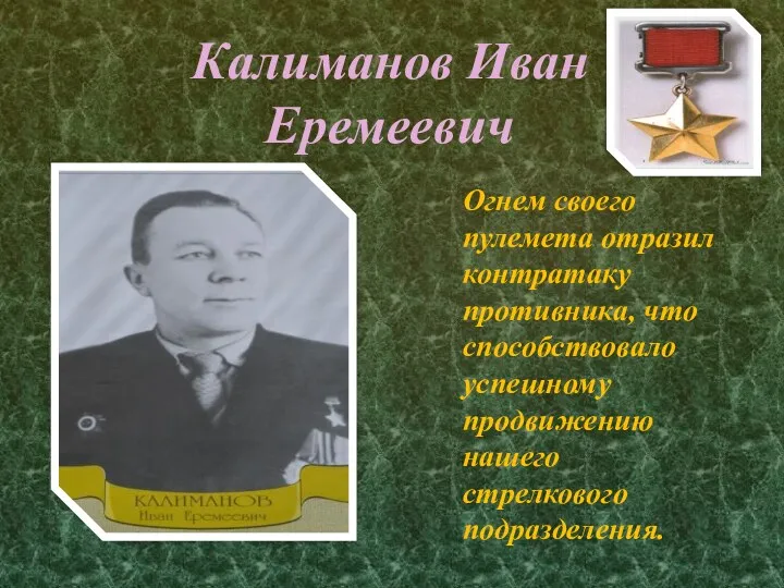 Калиманов Иван Еремеевич Огнем своего пулемета отразил контратаку противника, что способствовало успешному продвижению нашего стрелкового подразделения.