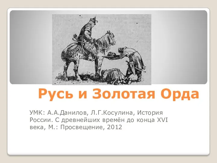 Русь и Золотая Орда УМК: А.А.Данилов, Л.Г.Косулина, История России. С древнейших времён до