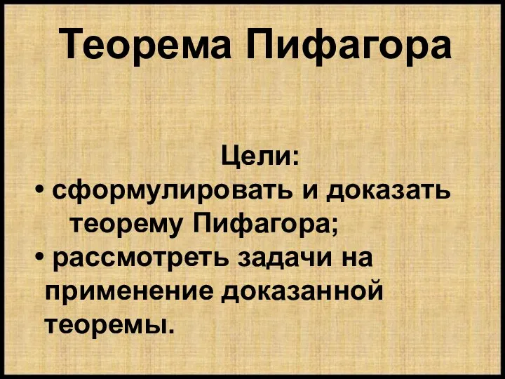 Цели: сформулировать и доказать теорему Пифагора; рассмотреть задачи на применение доказанной теоремы. Теорема Пифагора