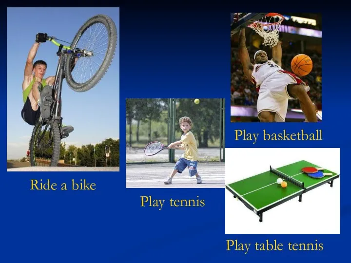 Ride a bike Play basketball Play tennis Play table tennis