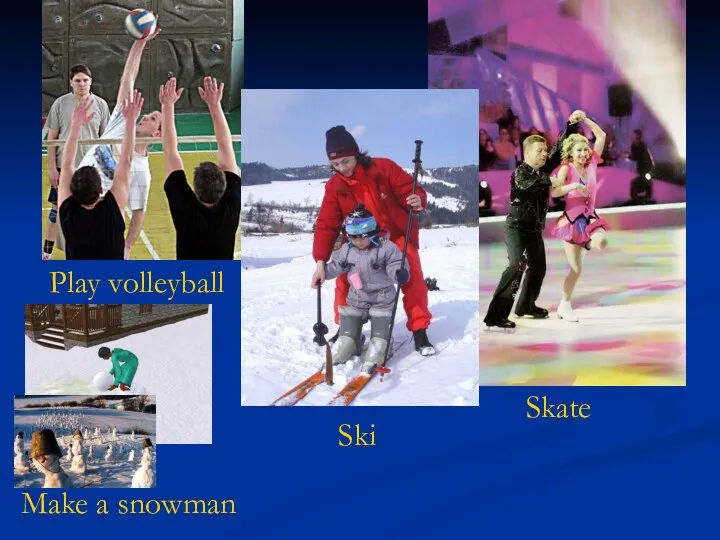 Play volleyball Make a snowman Skate Ski