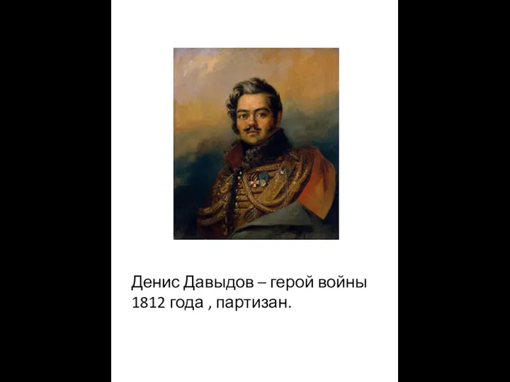 Денис Давыдов – герой войны 1812 года , партизан.