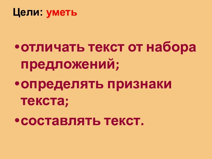 Цели: уметь отличать текст от набора предложений; определять признаки текста; составлять текст.