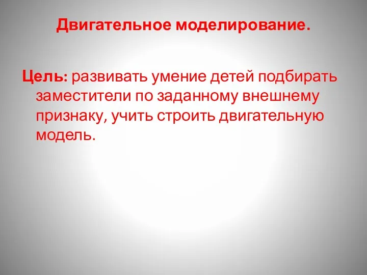 Двигательное моделирование. Цель: развивать умение детей подбирать заместители по заданному внешнему признаку, учить строить двигательную модель.