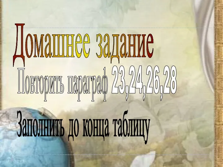 Домашнее задание Повторить параграф 23,24,26,28 Заполнить до конца таблицу