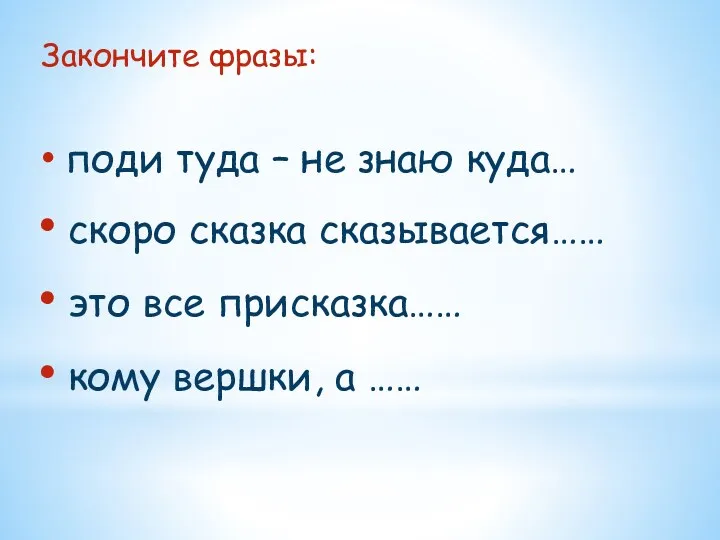 Закончите фразы: поди туда – не знаю куда… скоро сказка