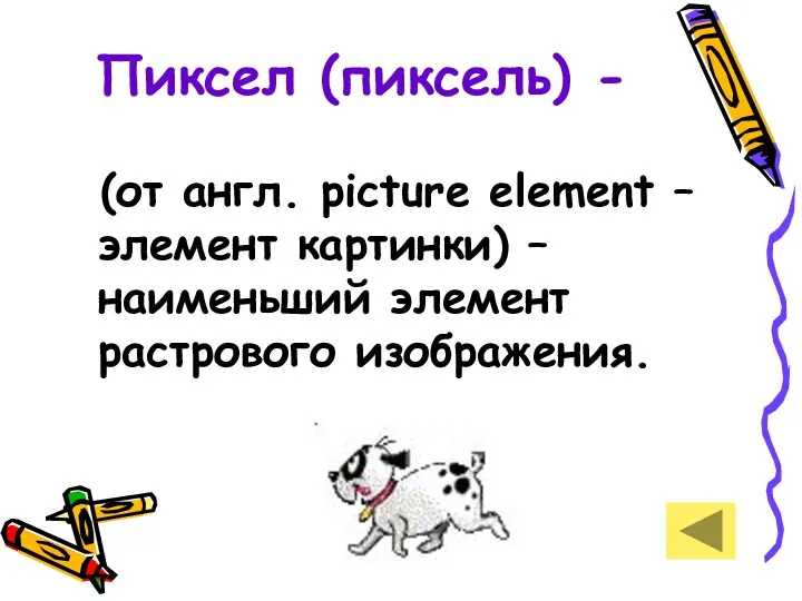 Пиксел (пиксель) - (от англ. picture element – элемент картинки) – наименьший элемент растрового изображения.