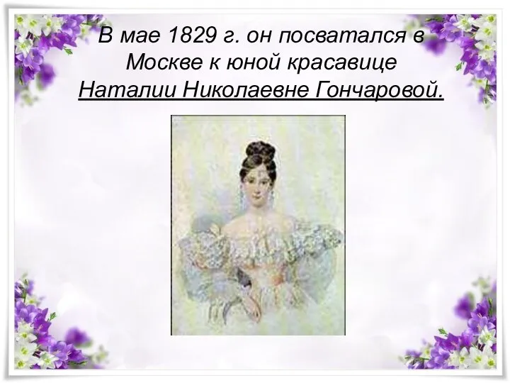 В мае 1829 г. он посватался в Москве к юной красавице Наталии Николаевне Гончаровой.