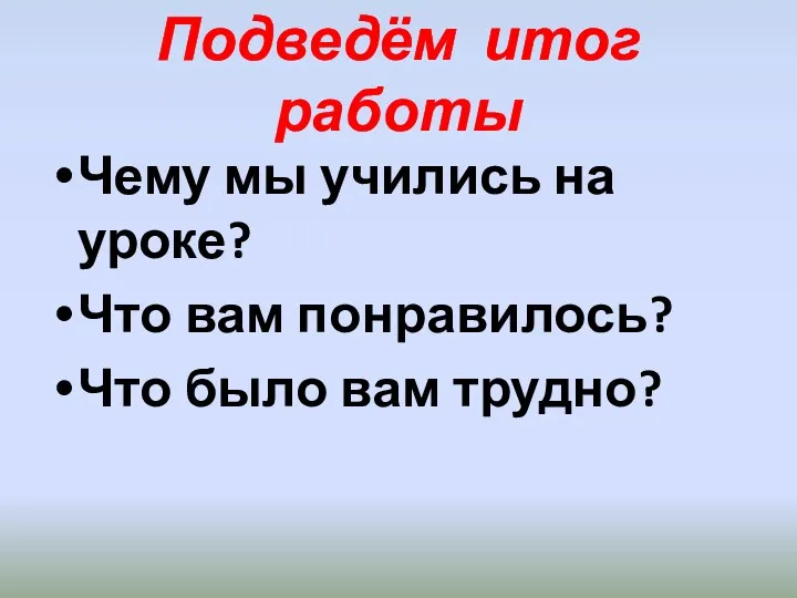 Подведём итог работы Чему мы учились на уроке? Что вам понравилось? Что было вам трудно?