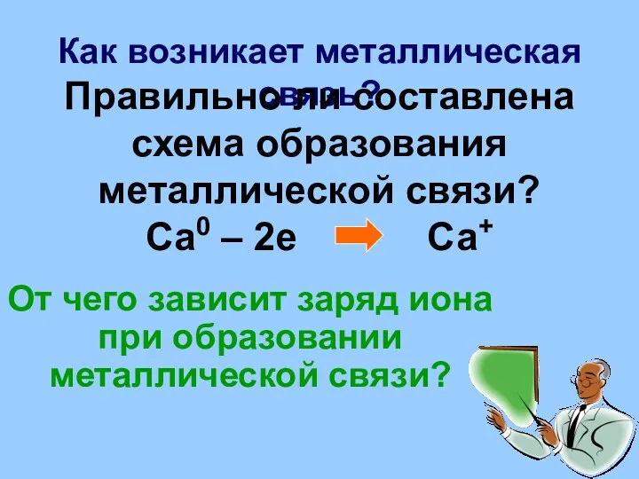 Как возникает металлическая связь? Правильно ли составлена схема образования металлической связи? Са0 –