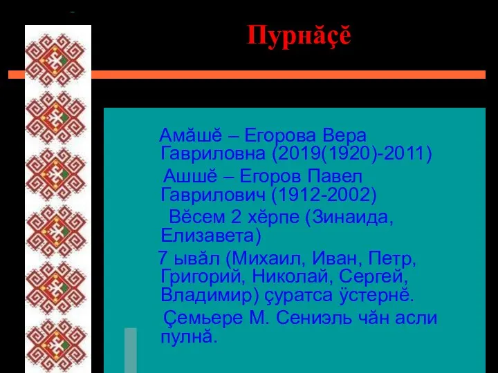 Пурнăçĕ Амăшĕ – Егорова Вера Гавриловна (2019(1920)-2011) Ашшĕ – Егоров Павел Гаврилович (1912-2002)