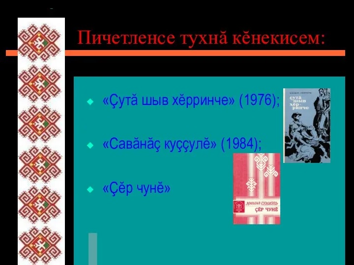 Пичетленсе тухнă кĕнекисем: «Çутă шыв хĕрринче» (1976); «Савăнăç куççулĕ» (1984); «Çĕр чунĕ»