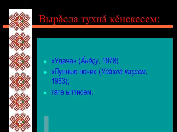 Вырăсла тухнă кĕнекесем: «Удача» (Ăнăçу, 1978) «Лунные ночи» (Уйăхлă каçсем, 1983); тата ыттисем.