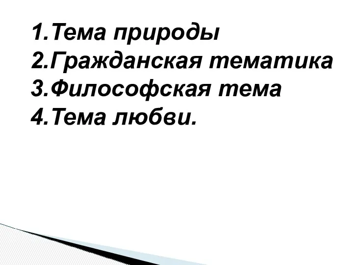 1.Тема природы 2.Гражданская тематика 3.Философская тема 4.Тема любви.